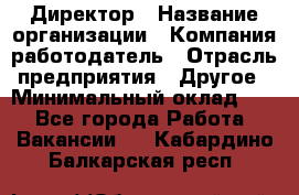 Директор › Название организации ­ Компания-работодатель › Отрасль предприятия ­ Другое › Минимальный оклад ­ 1 - Все города Работа » Вакансии   . Кабардино-Балкарская респ.